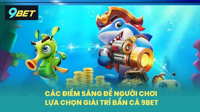 Lý do bạn nên tham gia sảnh bắn cá 9Bet ngay và luôn